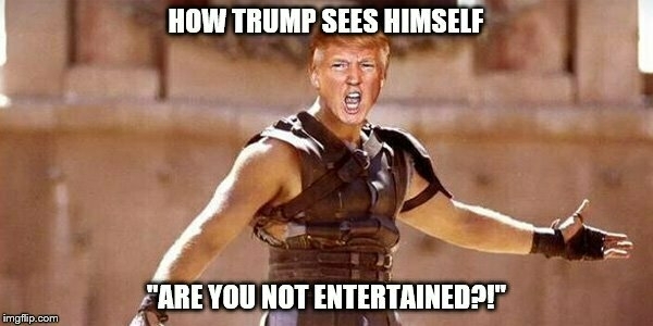 Donald Trump's head on Gladiator's body with text "How Trump sees himself - 'Are you not entertained?'"