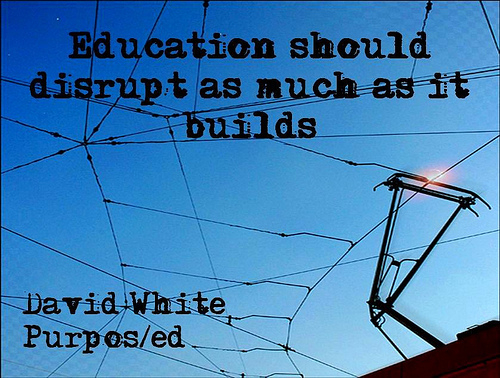"Education should disrupt as much as it builds" (David White)